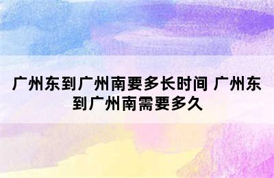 广州东到广州南要多长时间 广州东到广州南需要多久